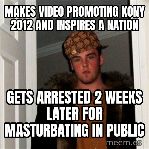 Scumbag Steve meme: makes video promoting kony 2012 and inspires a nation / gets arrested 2 weeks later for masturbating in public