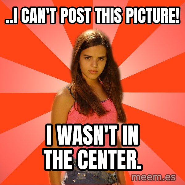 Jealous Girl meme: ..I can't post this picture! / i wasn't in the center.