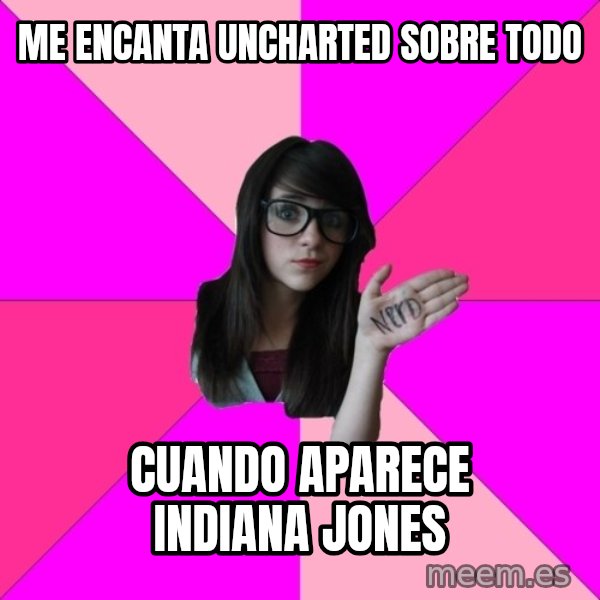 Idiot Nerd Girl meme: me encanta uncharted sobre todo / CUANDo aparece indiana jones