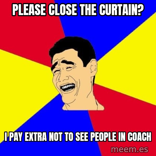 journalist meme: please close the curtain? / I pay extra not to see people in coach
