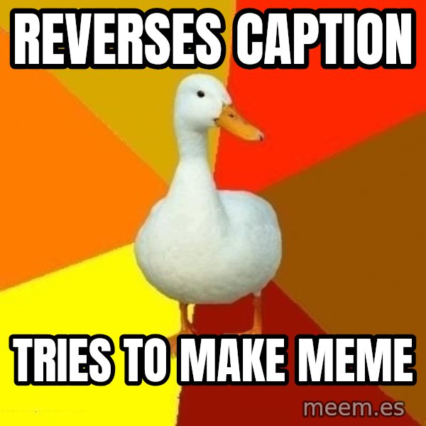 Technologically Impaired Duck meme: Reverses Caption / Tries to make meme