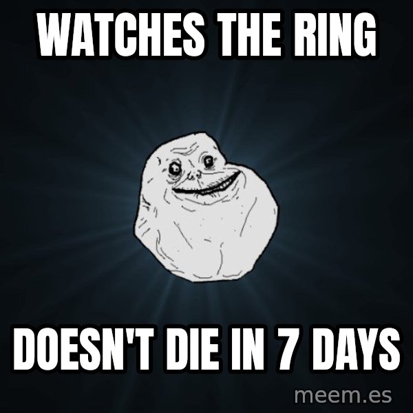 Forever Alone meme: Watches the ring / doesn't die in 7 days