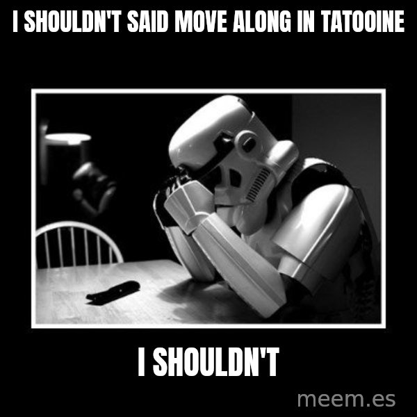 Sad Trooper meme: i shouldn't said move along in tatooine / i shouldn't