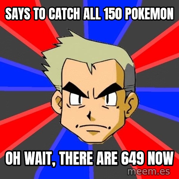 Professor Oak meme: Says to catch all 150 pokemon / Oh wait, there are 649 now
