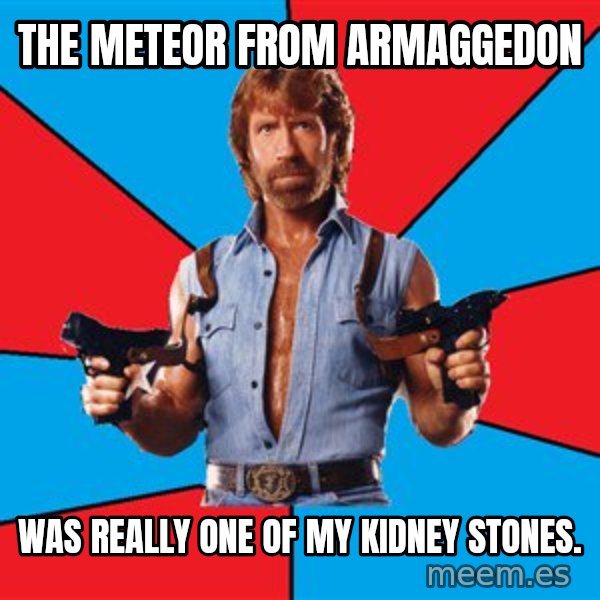 Chuck Norris  meme: the meteor from armaggedon / was really one of my kidney stones.