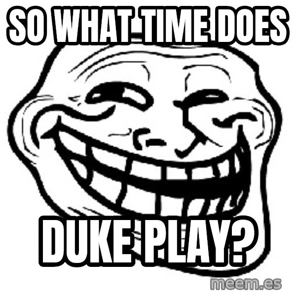Trollface meme: So what time Does / Duke play?