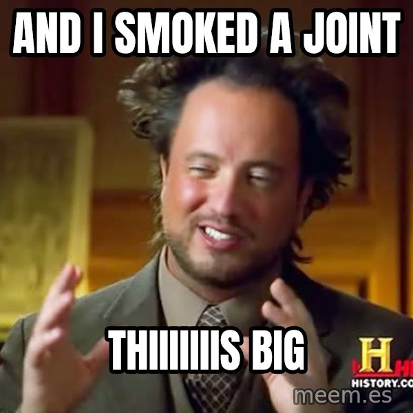 Ancient Aliens meme: And I smoked a joint / Thiiiiiiis Big
