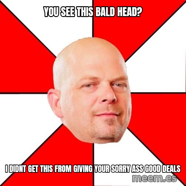 Pawn Stars meme: You see this bald head? / i didnt get this from giving your sorry ass good deals