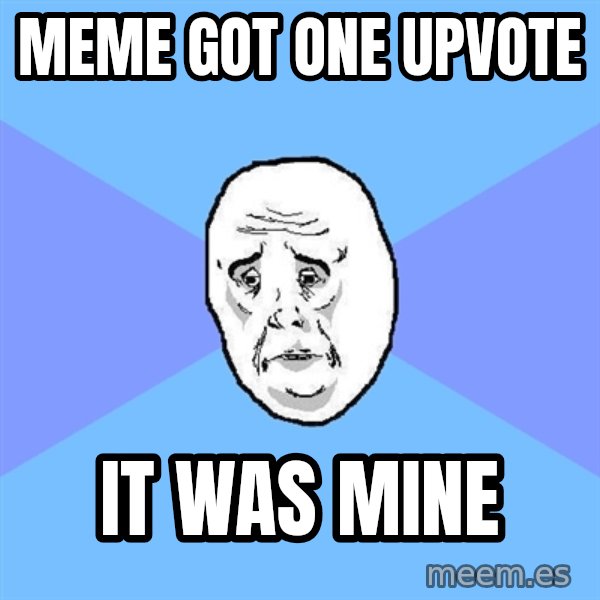 Okay Guy meme: Meme got one upvote / It was mine