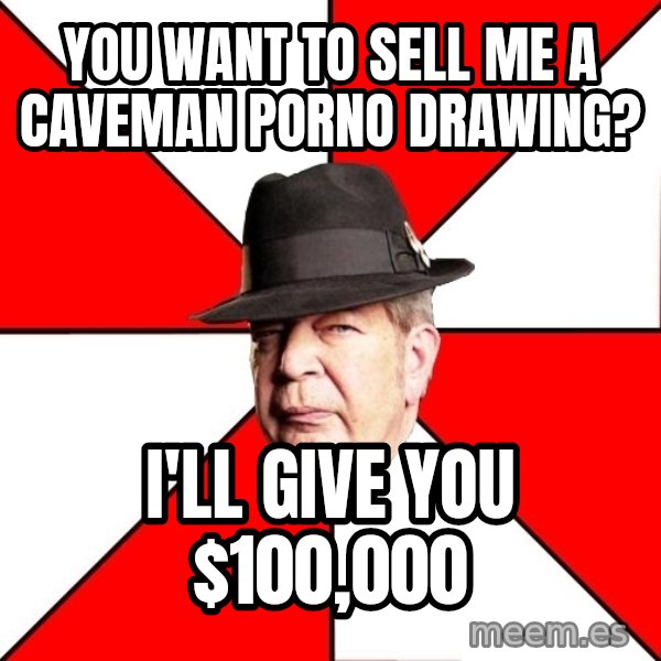 Pawn Stars meme: you want to sell me a caveman porno drawing? / I'll give you $100,000
