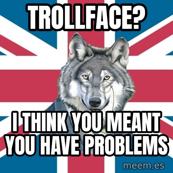 Sir Courage Wolf Esquire meme: Trollface? / I think you meant you have problems