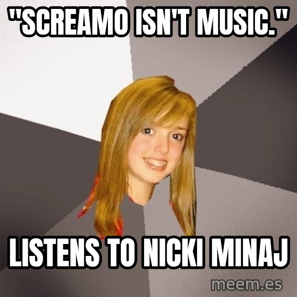 Musically Oblivious 8th Grader meme: "screamo Isn't Music." / listens to nicki minaj