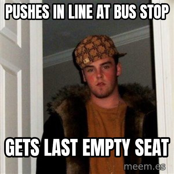 Scumbag Steve meme: pushes in line at bus stop / gets last empty seat