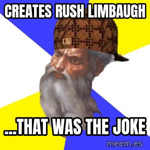 Scumbag God meme: Creates rush limbaugh / ...that was the joke