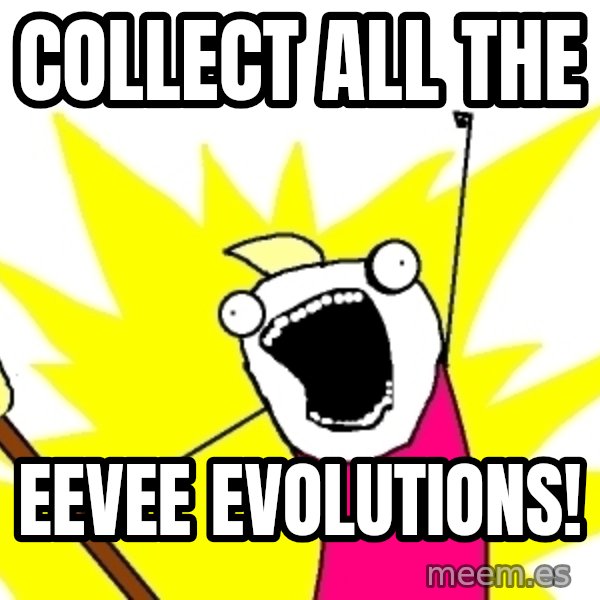 X ALL THE THINGS meme: Collect all the / eevee evolutions!