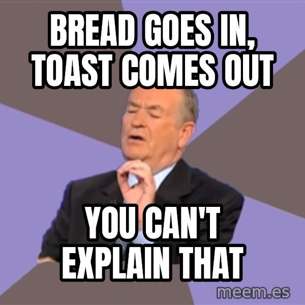 Bill O'Reilly Proves God meme: Bread goes in, toast comes out / you can't eXplain that
