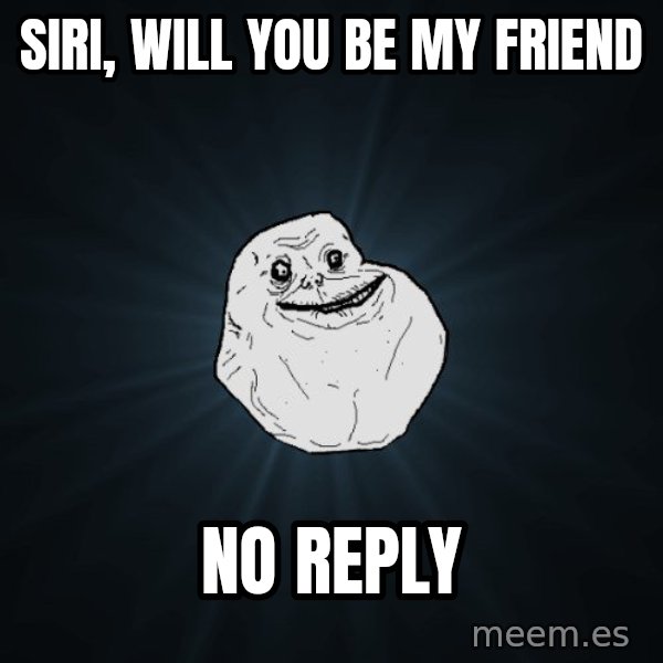 Forever Alone meme: siri, will you be my friend / no reply