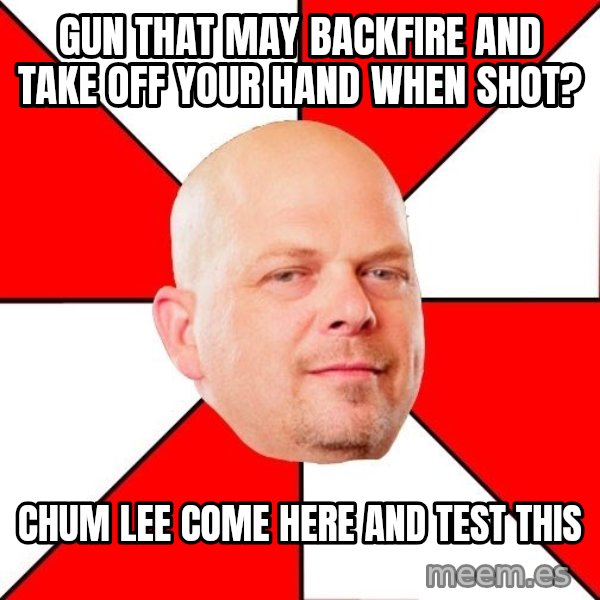 Pawn Stars meme: gun that may backfire and take off your hand when shot? / Chum lee come here and test this