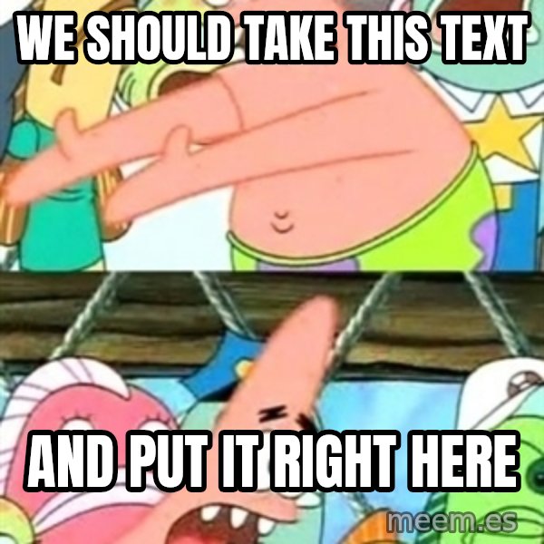 Push it Somewhere Else Patrick meme: we should take this text / and put it right here
