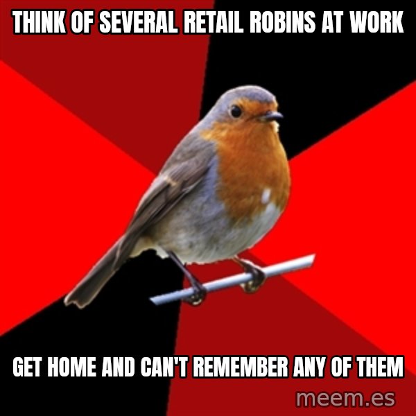 Retail Robin meme: think of several retail robins at work / get home and can't remember any of them