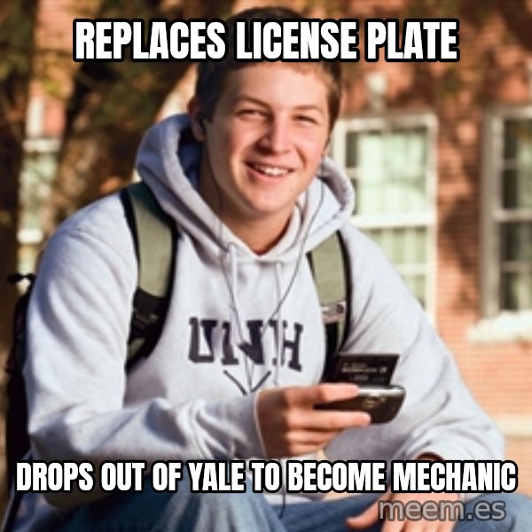 College Freshman meme: REPLaces license  plate / drops out of yale to become mechanic