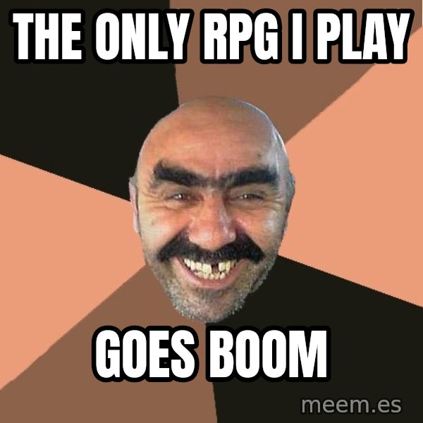 Provincial Man meme: the only rpg i play / goes boom