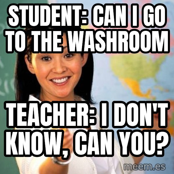 Unhelpful High School Teacher meme: Student: can i go to the washroom / teacher: i don't know, can you?