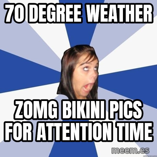 Annoying Facebook Girl meme: 70 degree weather / zomg bikini pics for attention time