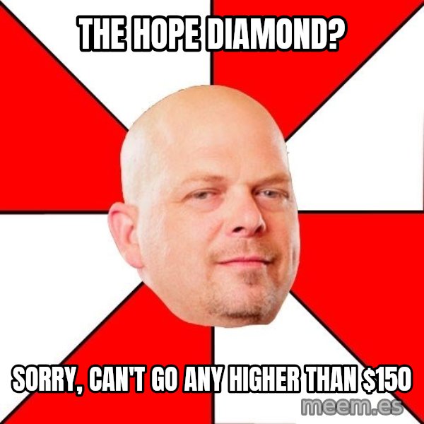 Pawn Stars meme: The hope diamond? / sorry, can't go any higher than $150