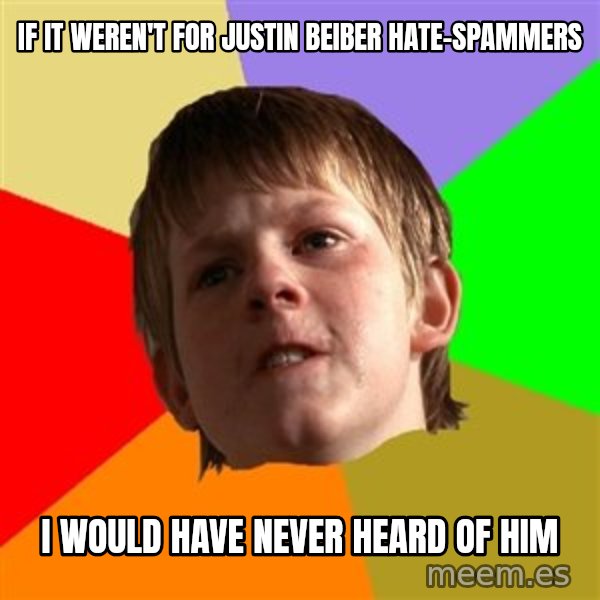 Angry School Boy meme: iF IT WEREN'T FOR JUSTIN BEIBER HATE-SPAMMERS / I WOULD HAVE NEVER HEARD OF HIM