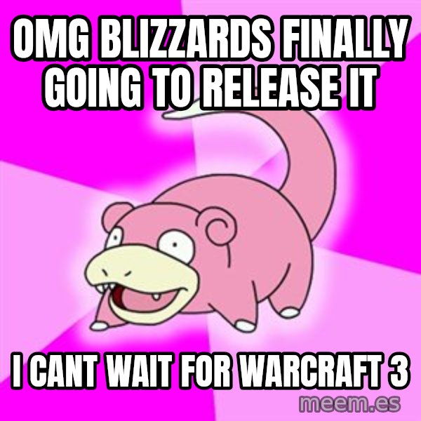 Slowpoke meme: omg blizzards finally going to release it / i cant wait for warcraft 3