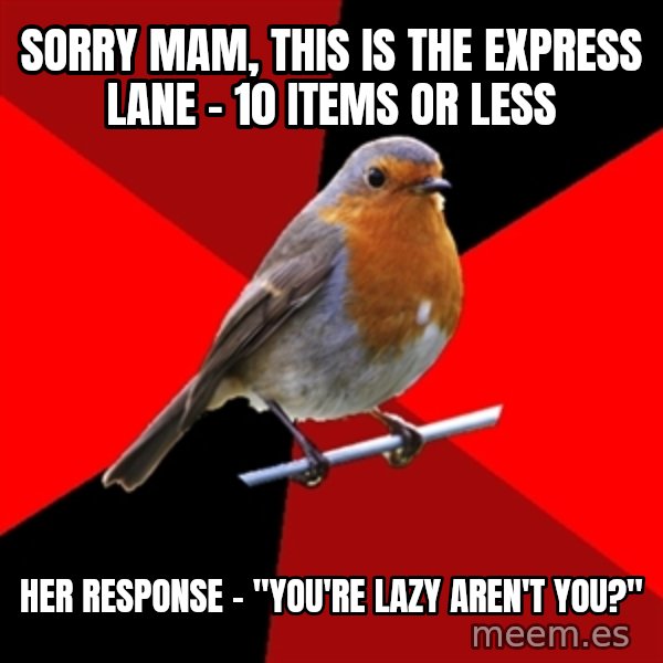 Retail Robin meme: Sorry mam, this is the express lane - 10 items or less / Her response - "You're lazy aren't you?"