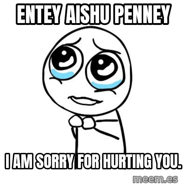 pleaseguy  meme: entey Aishu Penney / I am sorry for hurting you.