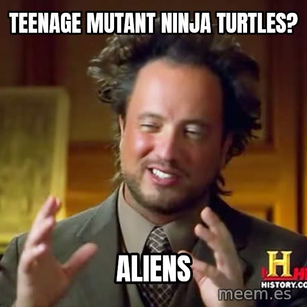 Ancient Aliens meme: Teenage mutant Ninja Turtles? / ALIENS