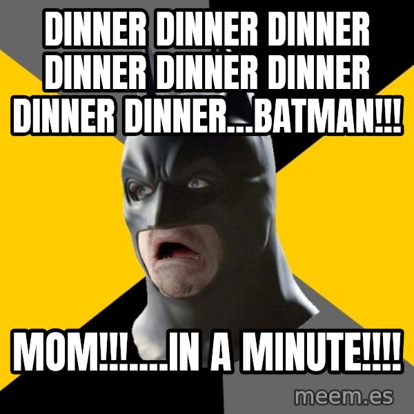 Bad Factman meme: Dinner dinner dinner dinner dinner dinner dinner dinner...batman!!! / MOM!!!....in a minute!!!!