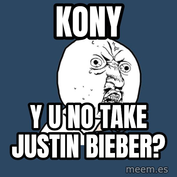 Y U No meme: KONY / Y U NO TAKE JUSTIN BIEBER?