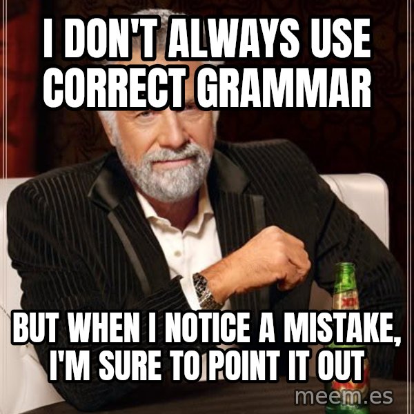 The Most Interesting Man In The World meme: i don't always use correct grammar / but when i notice a mistake, i'm sure to point it out