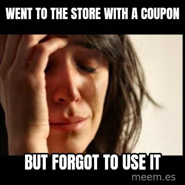 First World Problems meme: went to the store with a coupon / but forgot to use it