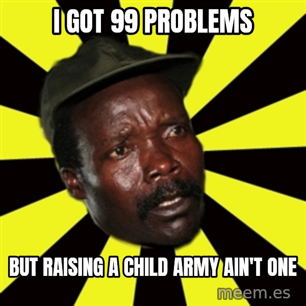 KONY THE PIMP meme: I GOT 99 PROBLEMS / but raising a child army    ain't one