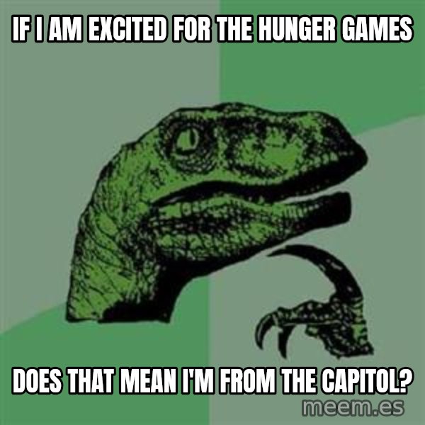 Philosoraptor meme: If I am excited for the hunger games / does that mean i'm from the capitol?