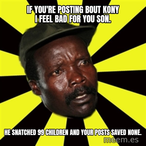 KONY THE PIMP meme: if you're posting bout kony i feel bad for you son. / he snatched 99 children and your posts saved none.