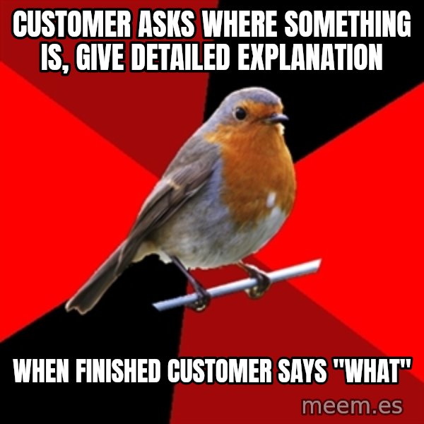Retail Robin meme: CUSTOMER asks where something is, give DETAILED EXPLANATION / when finished customer says "what"