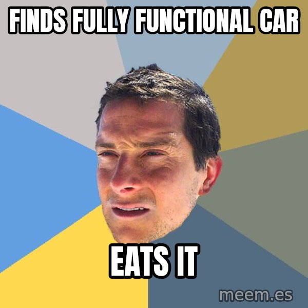 Bear Grylls meme: finds fully functional car / eats it