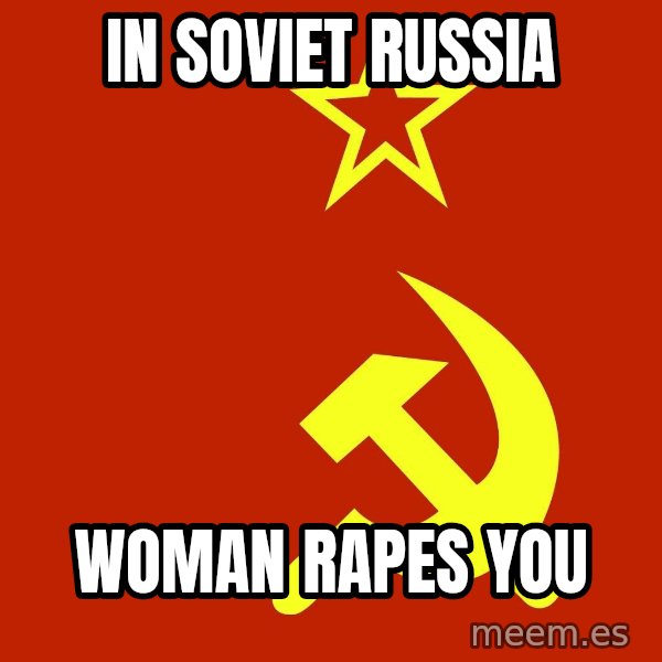 In Soviet Russia meme: In soviet russia / woman rapes you
