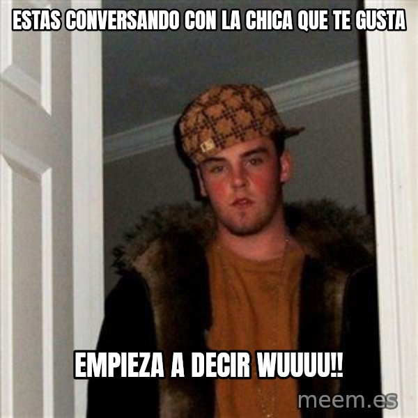 Scumbag Steve meme: estas conversando con la chica que te gusta / empieza a decir wuuuu!!