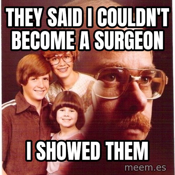 Vengeance Dad meme: tHEY SAID I COULDN'T BECOME A SURGEON / I SHOWED THEM