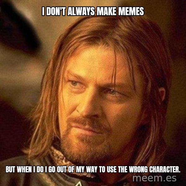 Boromir meme: I don't always make memes / but when I do I go out of my way to use the wrong character.