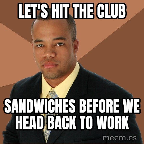 Successful Black Man meme: Let's hit the club / sandwiches before we head back to work