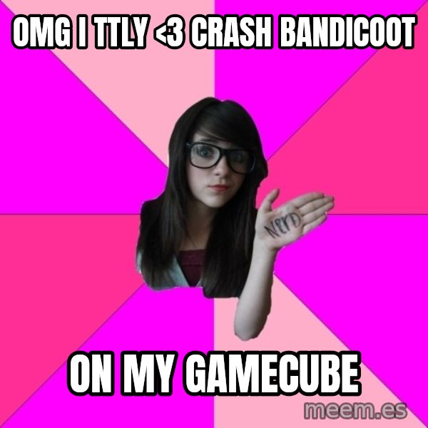 Idiot Nerd Girl meme: OMG I TTLY <3 CRASH BANDICOOT / ON MY GAMECUBE