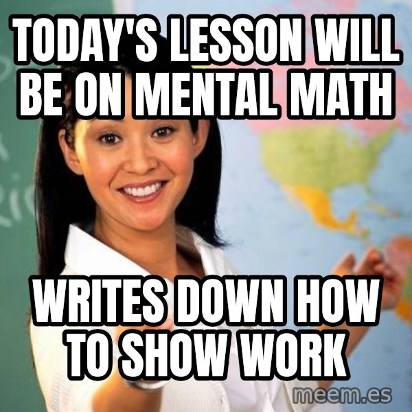 Unhelpful High School Teacher meme: Today's lesson will be on mental math / writes down how to show work
